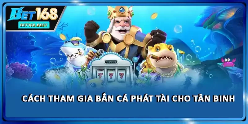 Cách tham gia bắn cá phát tài cho tân binh Cách tham gia bắn cá phát tài cho tân binh
